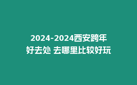 2024-2024西安跨年好去處 去哪里比較好玩