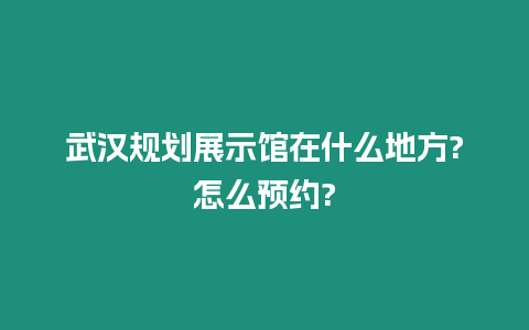 武漢規劃展示館在什么地方?怎么預約?