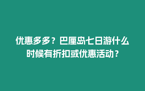 優惠多多？巴厘島七日游什么時候有折扣或優惠活動？