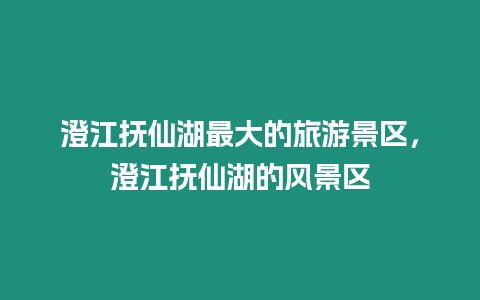 澄江撫仙湖最大的旅游景區，澄江撫仙湖的風景區