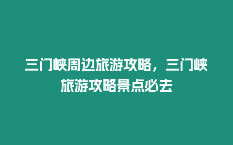 三門峽周邊旅游攻略，三門峽旅游攻略景點必去