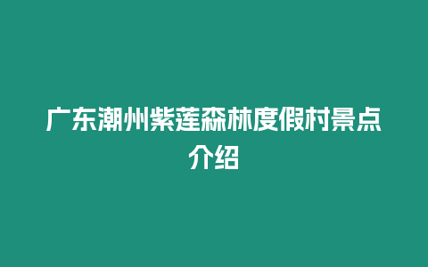 廣東潮州紫蓮森林度假村景點介紹