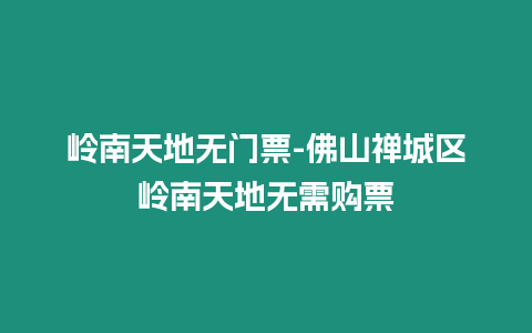 嶺南天地?zé)o門票-佛山禪城區(qū)嶺南天地?zé)o需購票