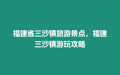 福建省三沙鎮旅游景點，福建三沙鎮游玩攻略