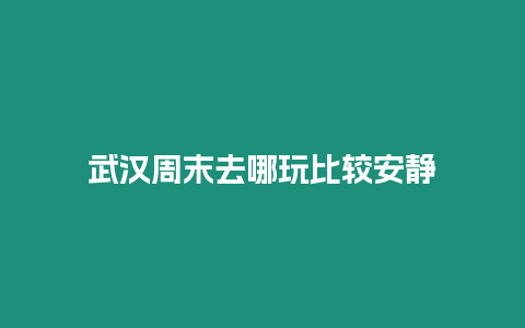 武漢周末去哪玩比較安靜