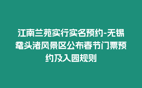 江南蘭苑實行實名預約-無錫黿頭渚風景區公布春節門票預約及入園規則