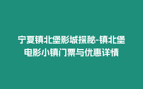 寧夏鎮北堡影城探秘-鎮北堡電影小鎮門票與優惠詳情