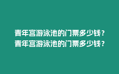 青年宮游泳池的門票多少錢？青年宮游泳池的門票多少錢？