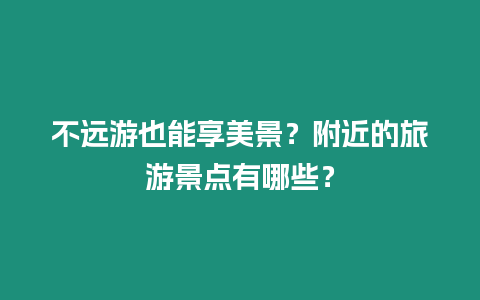 不遠游也能享美景？附近的旅游景點有哪些？