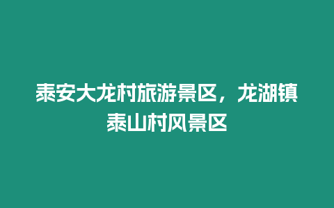 泰安大龍村旅游景區(qū)，龍湖鎮(zhèn)泰山村風(fēng)景區(qū)