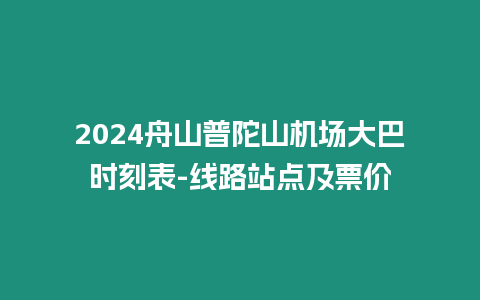 2024舟山普陀山機(jī)場(chǎng)大巴時(shí)刻表-線路站點(diǎn)及票價(jià)