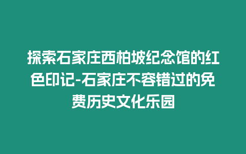 探索石家莊西柏坡紀(jì)念館的紅色印記-石家莊不容錯過的免費歷史文化樂園