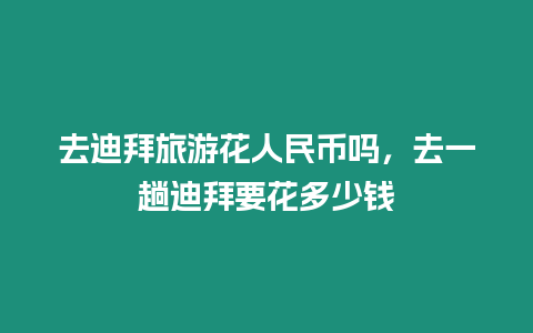 去迪拜旅游花人民幣嗎，去一趟迪拜要花多少錢