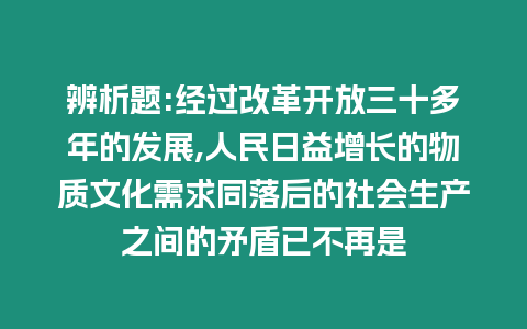 辨析題:經(jīng)過(guò)改革開(kāi)放三十多年的發(fā)展,人民日益增長(zhǎng)的物質(zhì)文化需求同落后的社會(huì)生產(chǎn)之間的矛盾已不再是