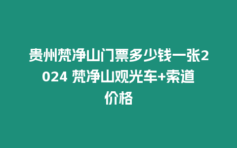 貴州梵凈山門票多少錢一張2024 梵凈山觀光車+索道價格