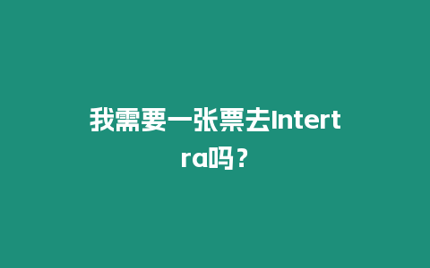 我需要一張票去Intertra嗎？