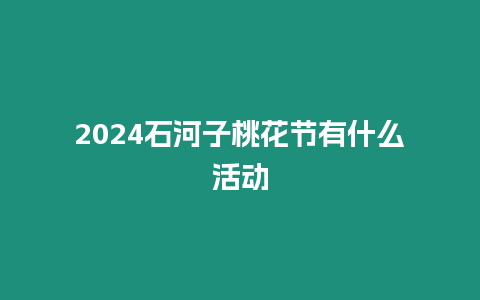 2024石河子桃花節有什么活動