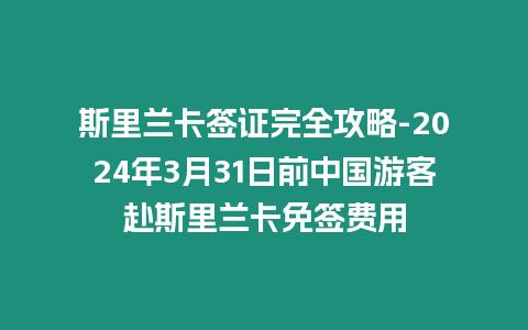 斯里蘭卡簽證完全攻略-2024年3月31日前中國游客赴斯里蘭卡免簽費用