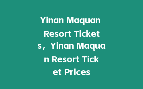 Yinan Maquan Resort Tickets，Yinan Maquan Resort Ticket Prices