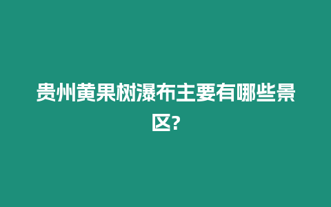 貴州黃果樹瀑布主要有哪些景區(qū)?