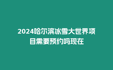 2024哈爾濱冰雪大世界項(xiàng)目需要預(yù)約嗎現(xiàn)在