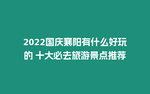 2024國慶襄陽有什么好玩的 十大必去旅游景點推薦