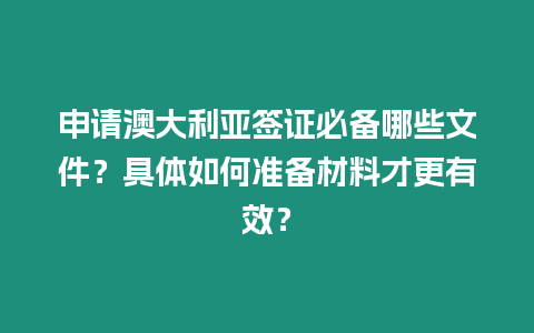 申請澳大利亞簽證必備哪些文件？具體如何準備材料才更有效？