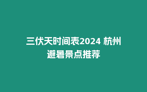 三伏天時間表2024 杭州避暑景點推薦