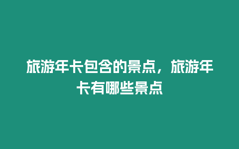 旅游年卡包含的景點，旅游年卡有哪些景點