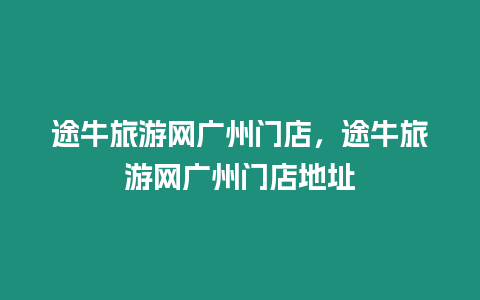 途牛旅游網廣州門店，途牛旅游網廣州門店地址