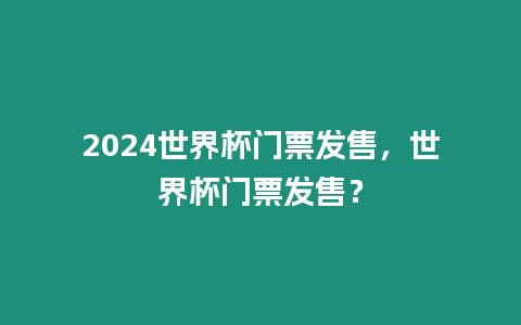 2024世界杯門票發售，世界杯門票發售？