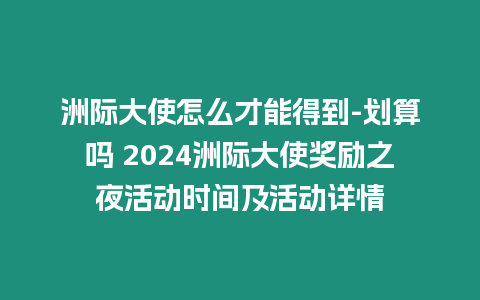 洲際大使怎么才能得到-劃算嗎 2024洲際大使獎勵之夜活動時間及活動詳情