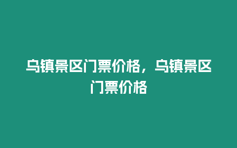 烏鎮景區門票價格，烏鎮景區門票價格