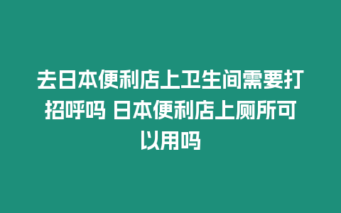 去日本便利店上衛(wèi)生間需要打招呼嗎 日本便利店上廁所可以用嗎