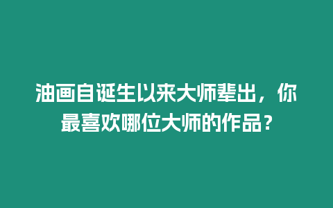 油畫自誕生以來大師輩出，你最喜歡哪位大師的作品？