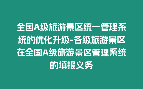 全國A級旅游景區統一管理系統的優化升級-各級旅游景區在全國A級旅游景區管理系統的填報義務