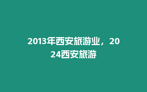 2024年西安旅游業(yè)，2024西安旅游