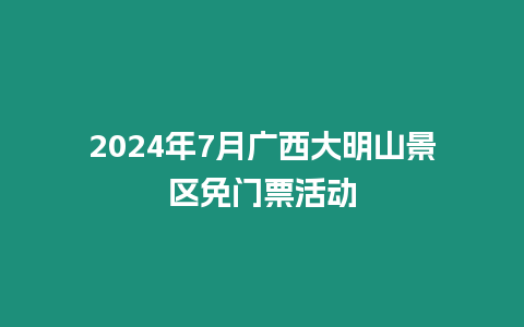 2024年7月廣西大明山景區(qū)免門票活動(dòng)