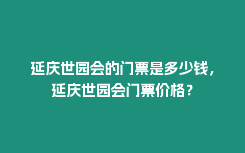 延慶世園會的門票是多少錢，延慶世園會門票價格？