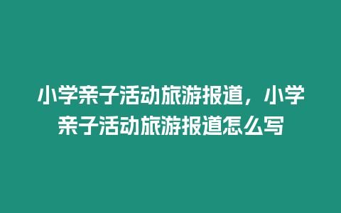 小學親子活動旅游報道，小學親子活動旅游報道怎么寫