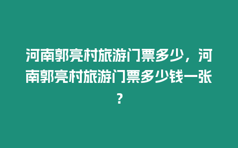 河南郭亮村旅游門票多少，河南郭亮村旅游門票多少錢一張？