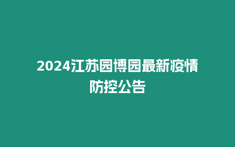 2024江蘇園博園最新疫情防控公告