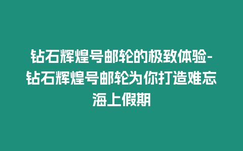 鉆石輝煌號郵輪的極致體驗-鉆石輝煌號郵輪為你打造難忘海上假期