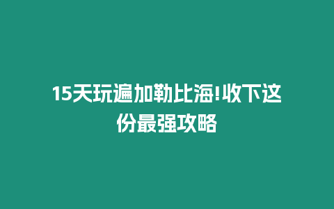 15天玩遍加勒比海!收下這份最強(qiáng)攻略