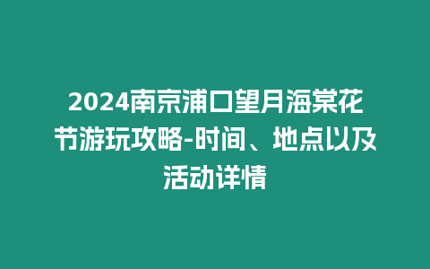 2024南京浦口望月海棠花節游玩攻略-時間、地點以及活動詳情