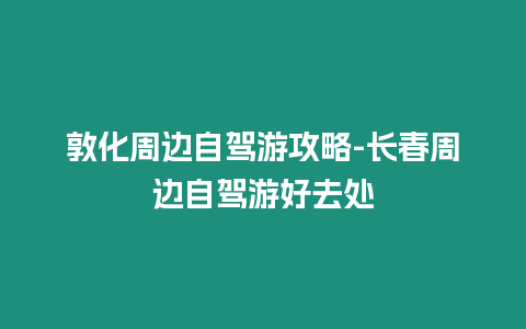 敦化周邊自駕游攻略-長春周邊自駕游好去處