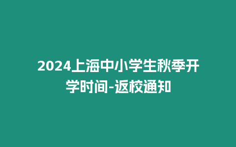 2024上海中小學生秋季開學時間-返校通知