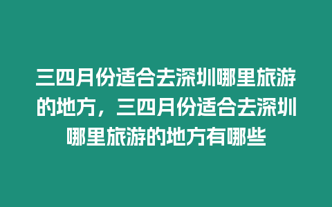 三四月份適合去深圳哪里旅游的地方，三四月份適合去深圳哪里旅游的地方有哪些