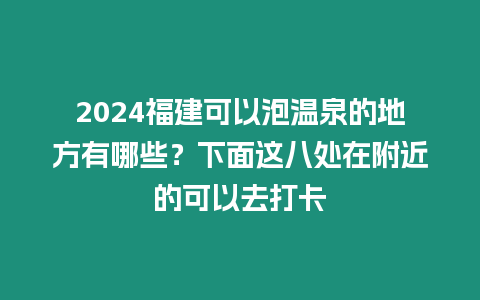 2024福建可以泡溫泉的地方有哪些？下面這八處在附近的可以去打卡