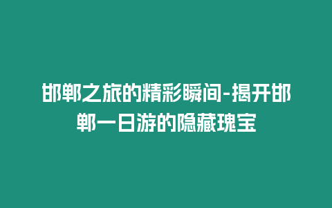 邯鄲之旅的精彩瞬間-揭開邯鄲一日游的隱藏瑰寶